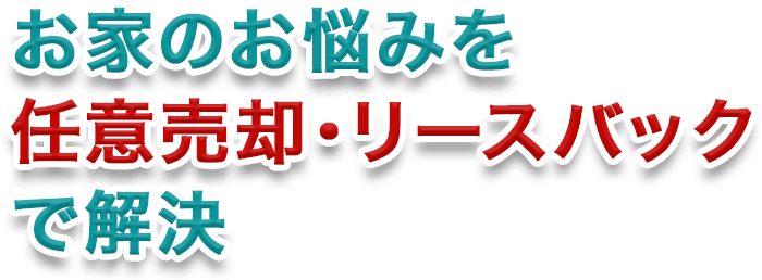 お家のお悩みを任意売却・リースバックで解決