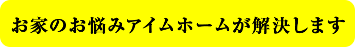 お家のお悩みアイムホームが解決します